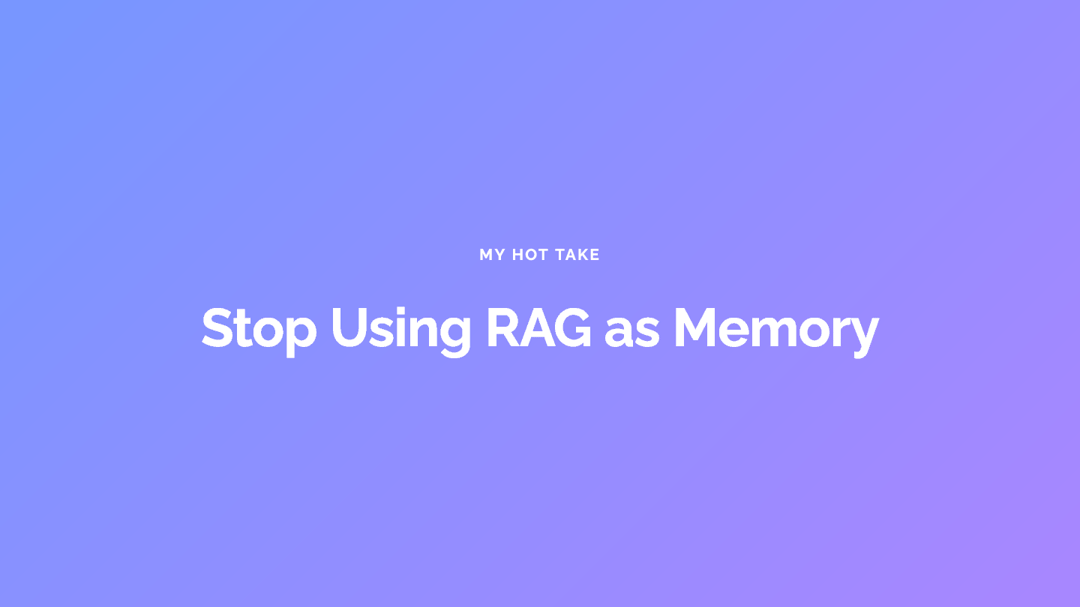Slide with a gradient background reading My Hot Take: Stop Using RAG as Memory.