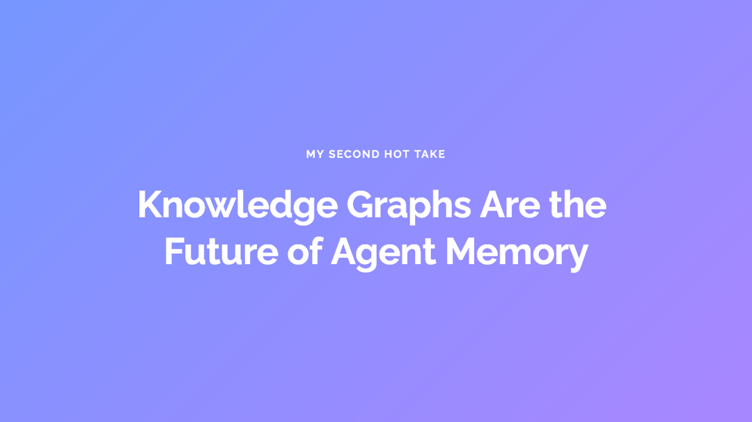 Slide with a gradient background reading My Second Hot Take: Knowledge Graphs Are the Future of Agent Memory.